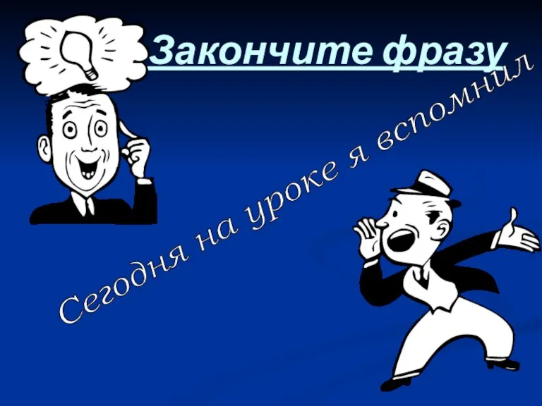 Закончите фразу Сегодня на уроке я вспомнил ...