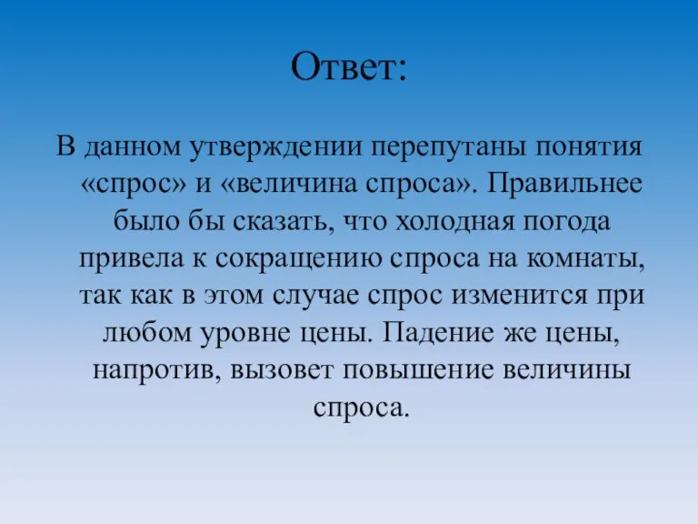 Ответ: В данном утверждении перепутаны понятия «спрос» и «величина спроса». Правильнее было