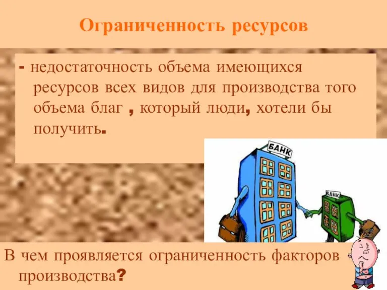 Ограниченность ресурсов - недостаточность объема имеющихся ресурсов всех видов для производства того