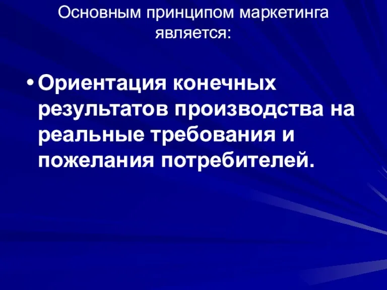 Основным принципом маркетинга является: Ориентация конечных результатов производства на реальные требования и пожелания потребителей.