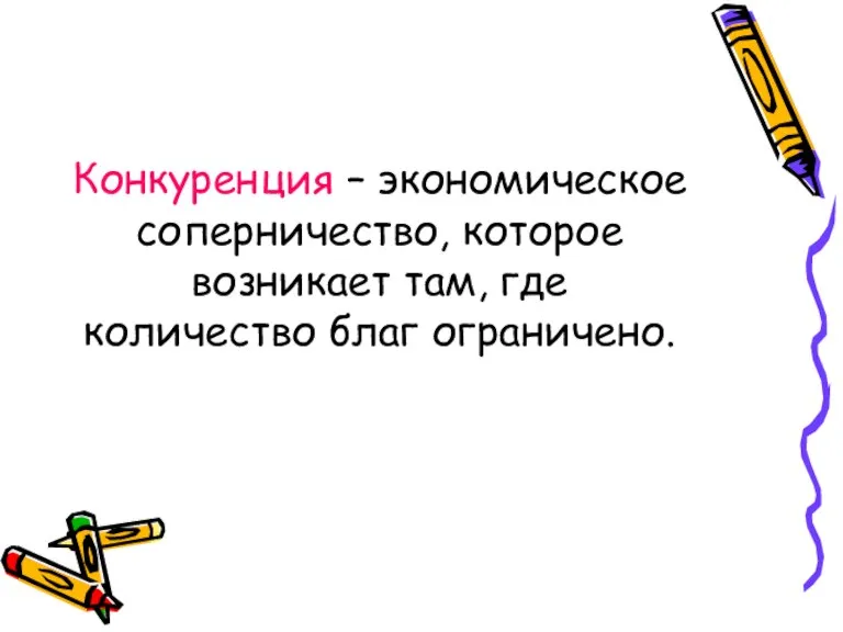 Конкуренция – экономическое соперничество, которое возникает там, где количество благ ограничено.