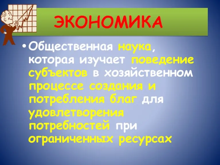 ЭКОНОМИКА Общественная наука, которая изучает поведение субъектов в хозяйственном процессе создания и