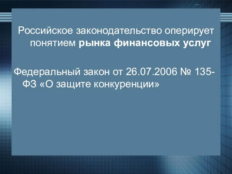 Российское законодательство оперирует понятием рынка финансовых услуг Федеральный закон от 26.07.2006 № 135-ФЗ «О защите конкуренции»