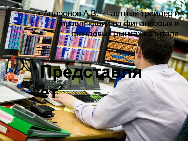 Андронов А.В. – частный трейдер и управляющий на финансовых и фондовых рынках капитала Представляет