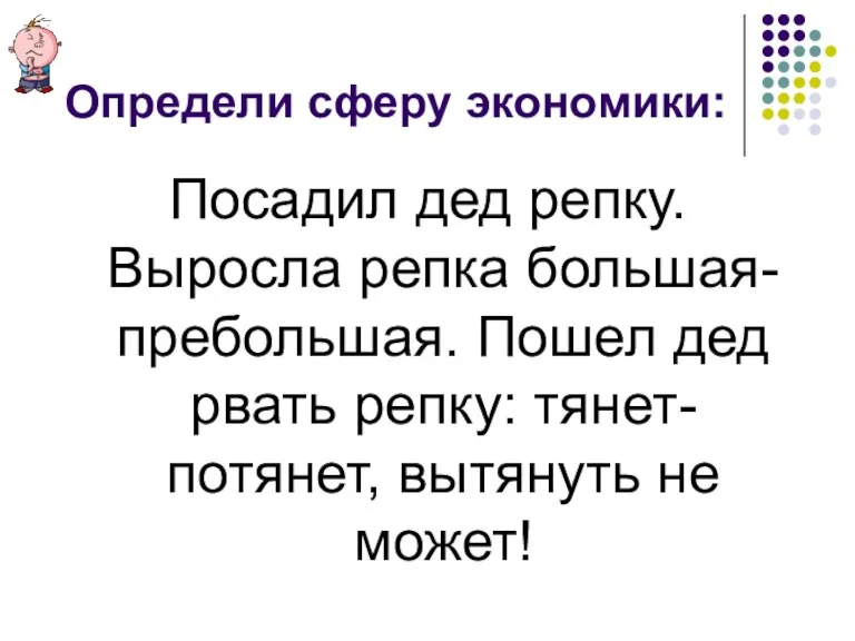 Определи сферу экономики: Посадил дед репку. Выросла репка большая-пребольшая. Пошел дед рвать