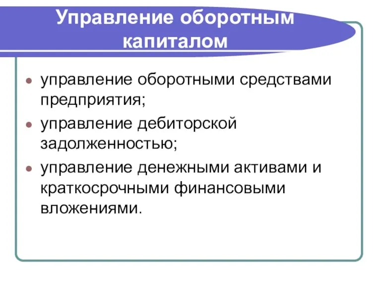 Управление оборотным капиталом управление оборотными средствами предприятия; управление дебиторской задолженностью; управление денежными