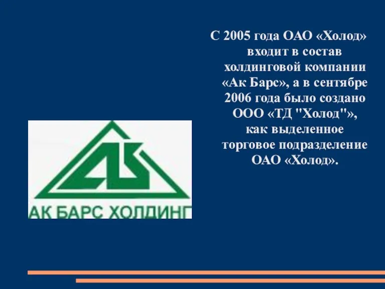 С 2005 года ОАО «Холод» входит в состав холдинговой компании «Ак Барс»,