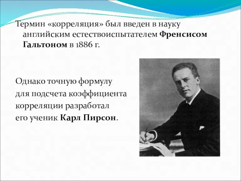 Термин «корреляция» был введен в науку английским естествоиспытателем Френсисом Гальтоном в 1886