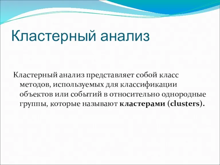 Кластерный анализ Кластерный анализ представляет собой класс методов, используемых для классификации объектов