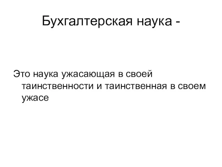 Бухгалтерская наука - Это наука ужасающая в своей таинственности и таинственная в своем ужасе