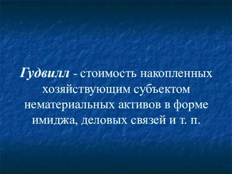 Гудвилл - стоимость накопленных хозяйствующим субъектом нематериальных активов в форме имиджа, деловых связей и т. п.