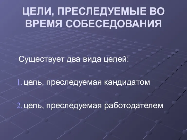 ЦЕЛИ, ПРЕСЛЕДУЕМЫЕ ВО ВРЕМЯ СОБЕСЕДОВАНИЯ Существует два вида целей: цель, преследуемая кандидатом цель, преследуемая работодателем