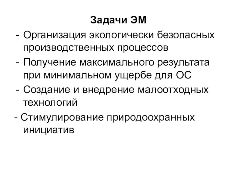 Задачи ЭМ Организация экологически безопасных производственных процессов Получение максимального результата при минимальном