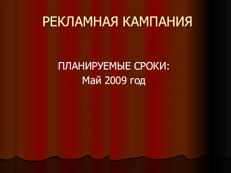 РЕКЛАМНАЯ КАМПАНИЯ ПЛАНИРУЕМЫЕ СРОКИ: Май 2009 год