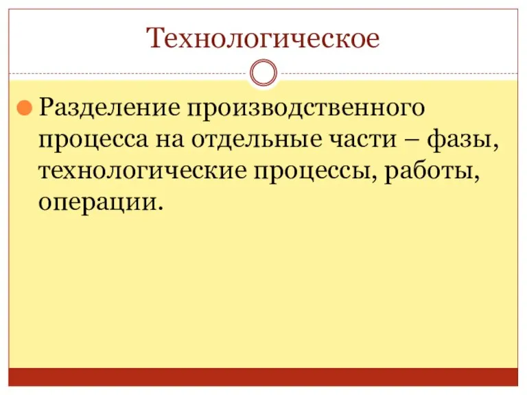 Технологическое Разделение производственного процесса на отдельные части – фазы, технологические процессы, работы, операции.