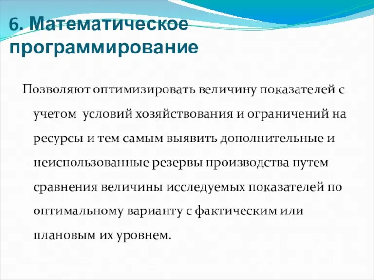 6. Математическое программирование Позволяют оптимизировать величину показателей с учетом условий хозяйствования и