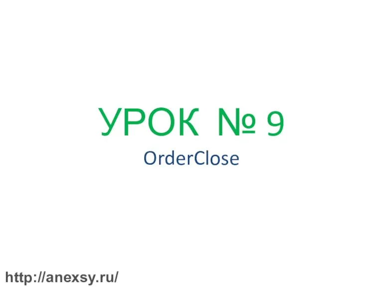УРОК № 9 OrderClose http://anexsy.ru/