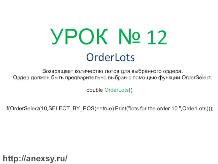 УРОК № 12 OrderLots Возвращает количество лотов для выбранного ордера. Ордер должен