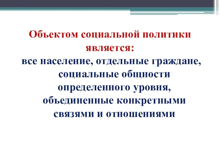 Объектом социальной политики является: все население, отдельные граждане, социальные общности определенного уровня,