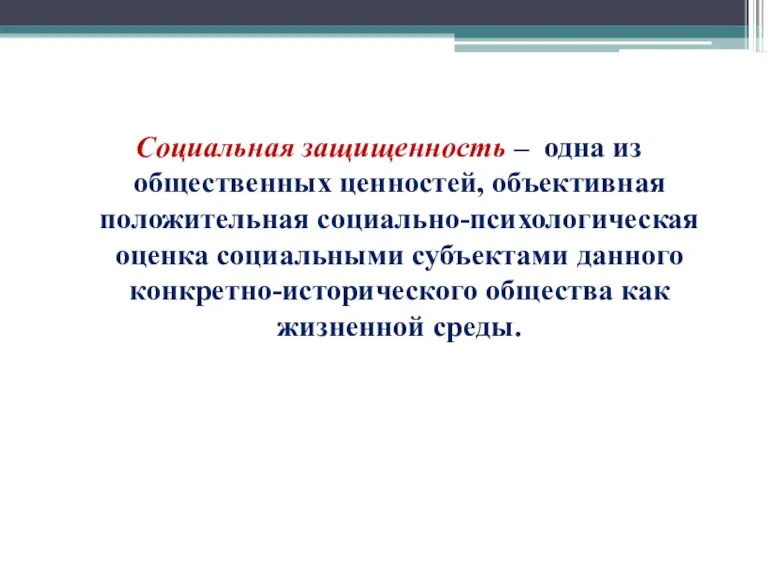 Социальная защищенность – одна из общественных ценностей, объективная положительная социально-психологическая оценка социальными