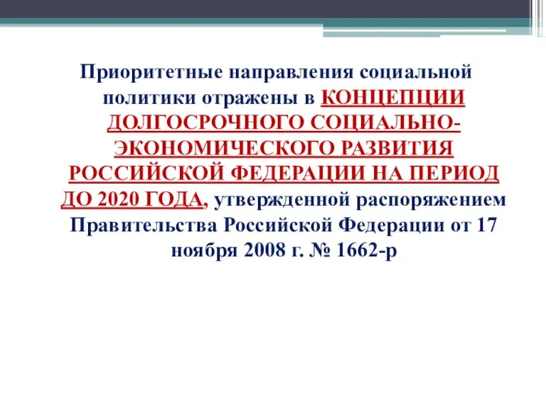 Приоритетные направления социальной политики отражены в КОНЦЕПЦИИ ДОЛГОСРОЧНОГО СОЦИАЛЬНО-ЭКОНОМИЧЕСКОГО РАЗВИТИЯ РОССИЙСКОЙ ФЕДЕРАЦИИ