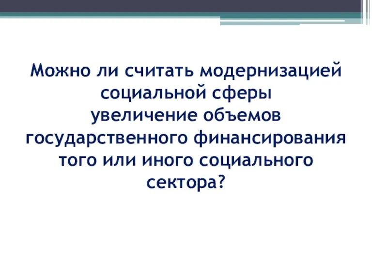 Можно ли считать модернизацией социальной сферы увеличение объемов государственного финансирования того или иного социального сектора?