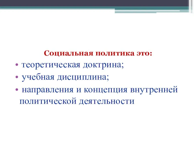 Социальная политика это: теоретическая доктрина; учебная дисциплина; направления и концепция внутренней политической деятельности