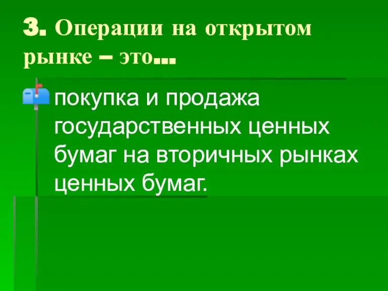 3. Операции на открытом рынке – это… покупка и продажа государственных ценных