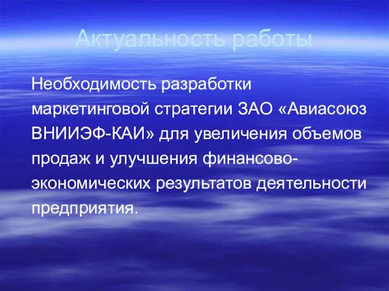 Актуальность работы Необходимость разработки маркетинговой стратегии ЗАО «Авиасоюз ВНИИЭФ-КАИ» для увеличения объемов