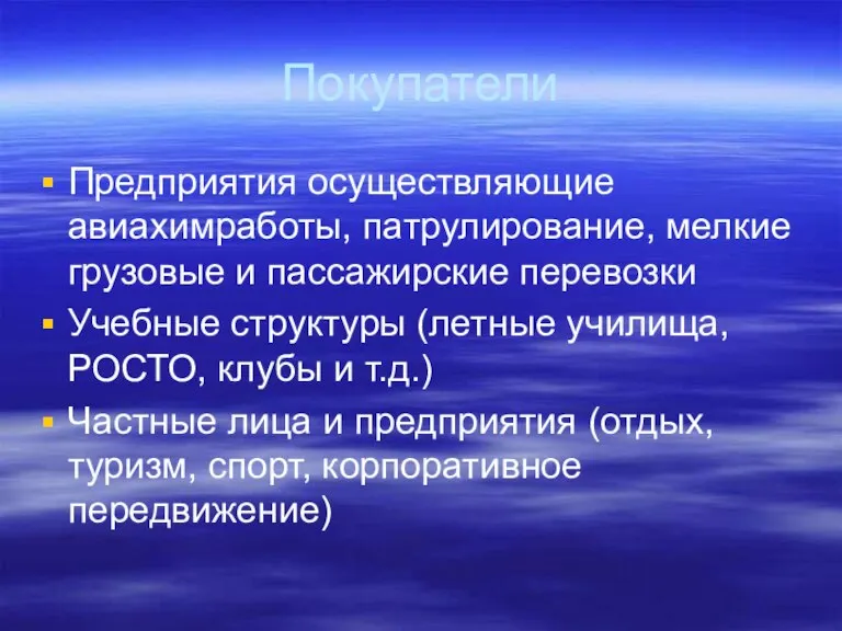 Покупатели Предприятия осуществляющие авиахимработы, патрулирование, мелкие грузовые и пассажирские перевозки Учебные структуры