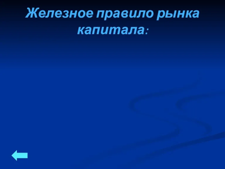 Железное правило рынка капитала: Чем выше риск инвестиций, тем больший доход они Должны обеспечивать!