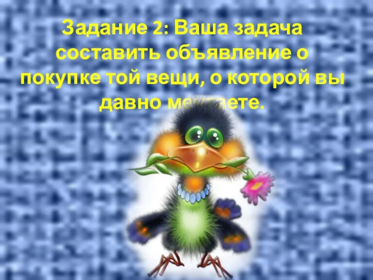 Задание 2: Ваша задача составить объявление о покупке той вещи, о которой вы давно мечтаете.