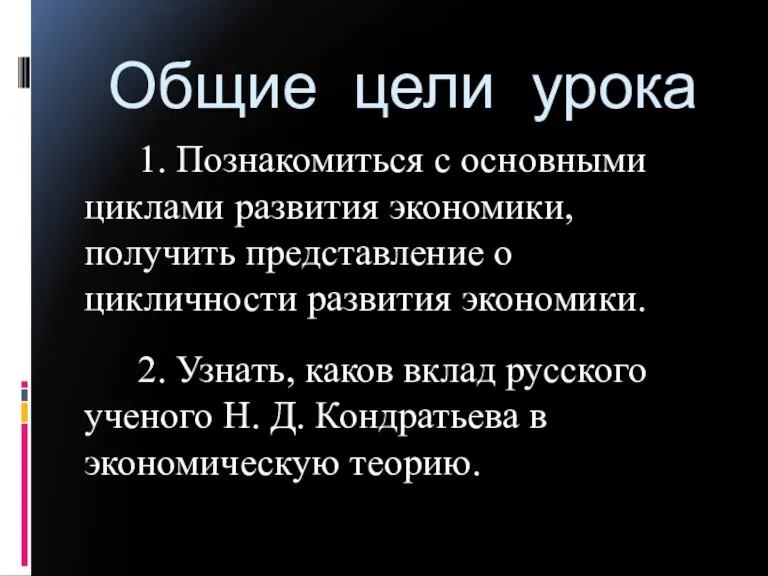 Общие цели урока 1. Познакомиться с основными циклами развития экономики, получить представление