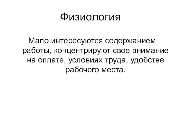 Физиология Мало интересуются содержанием работы, концентрируют свое внимание на оплате, условиях труда, удобстве рабочего места.