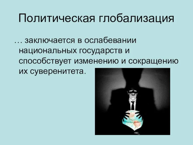 Политическая глобализация … заключается в ослабевании национальных государств и способствует изменению и сокращению их суверенитета.