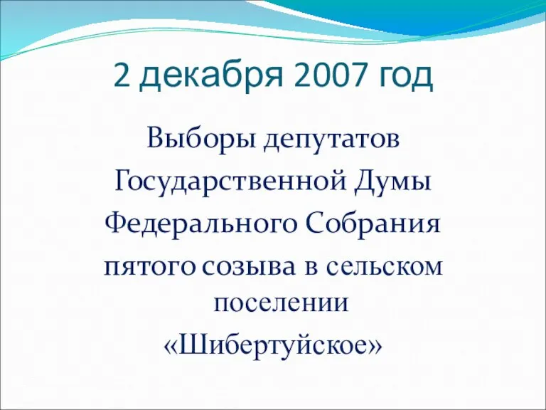 2 декабря 2007 год Выборы депутатов Государственной Думы Федерального Собрания пятого созыва в сельском поселении «Шибертуйское»