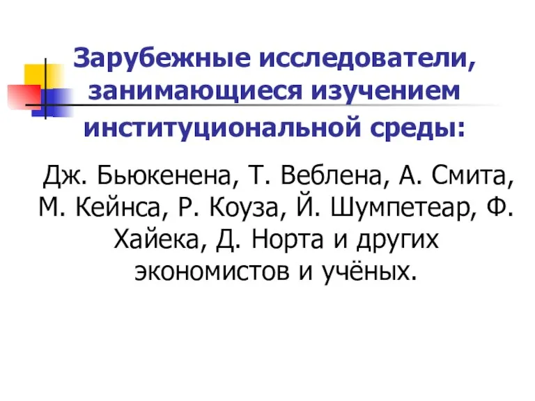 Зарубежные исследователи, занимающиеся изучением институциональной среды: Дж. Бьюкенена, Т. Веблена, А. Смита,