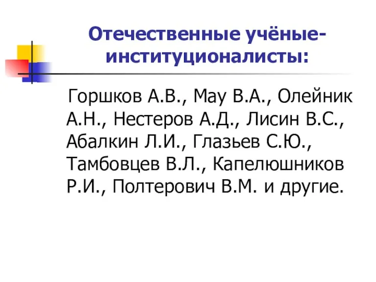 Отечественные учёные-институционалисты: Горшков А.В., Мау В.А., Олейник А.Н., Нестеров А.Д., Лисин В.С.,