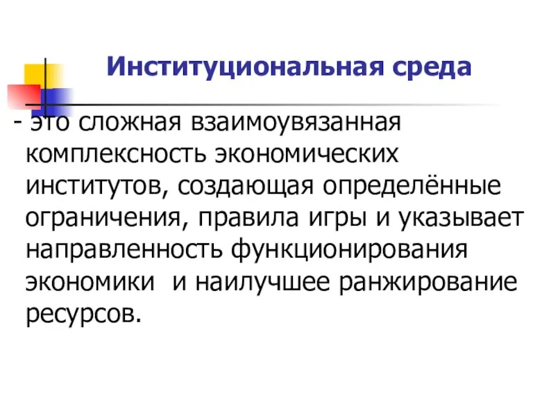 Институциональная среда - это сложная взаимоувязанная комплексность экономических институтов, создающая определённые ограничения,