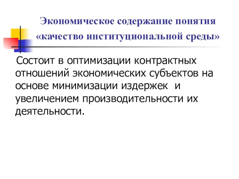 Экономическое содержание понятия «качество институциональной среды» Состоит в оптимизации контрактных отношений экономических