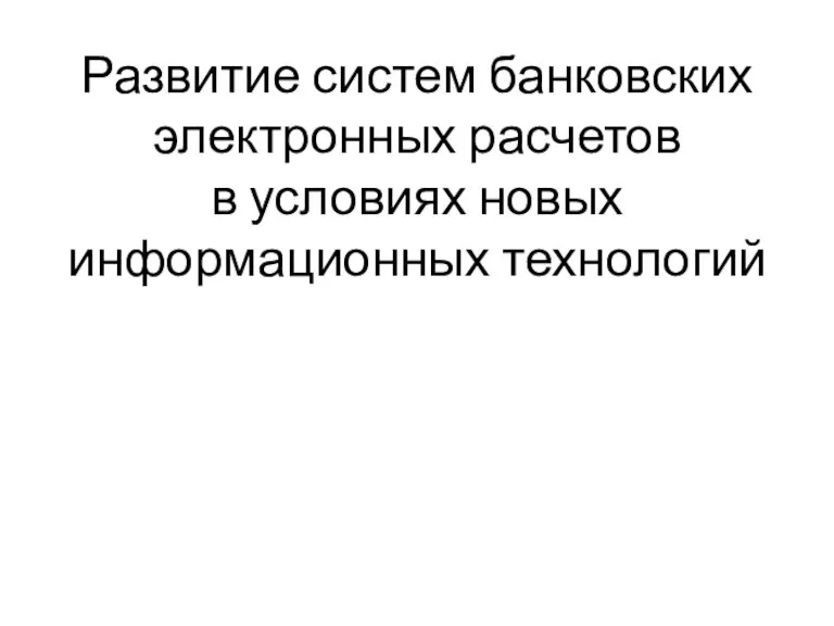 Развитие систем банковских электронных расчетов в условиях новых информационных технологий