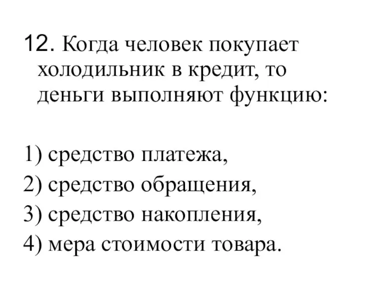 12. Когда человек покупает холодильник в кредит, то деньги выполняют функцию: 1)