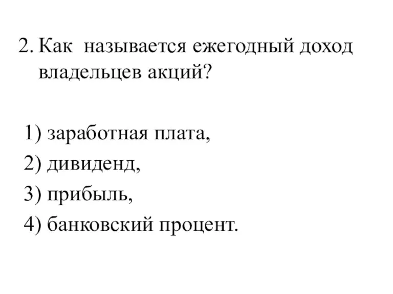 Как называется ежегодный доход владельцев акций? 1) заработная плата, 2) дивиденд, 3) прибыль, 4) банковский процент.