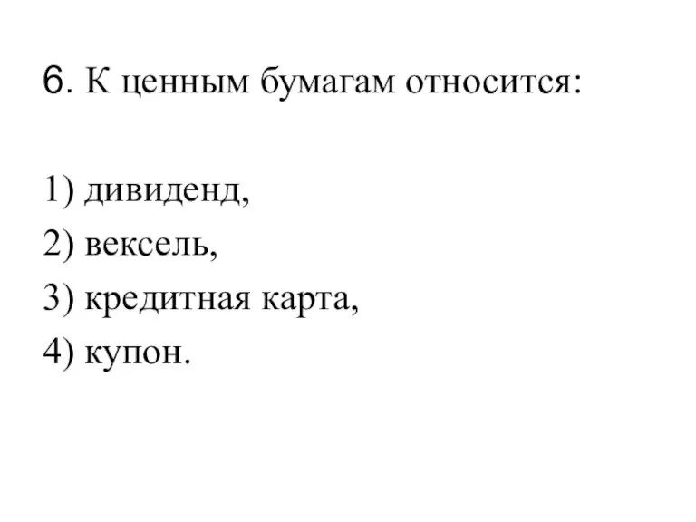 6. К ценным бумагам относится: 1) дивиденд, 2) вексель, 3) кредитная карта, 4) купон.