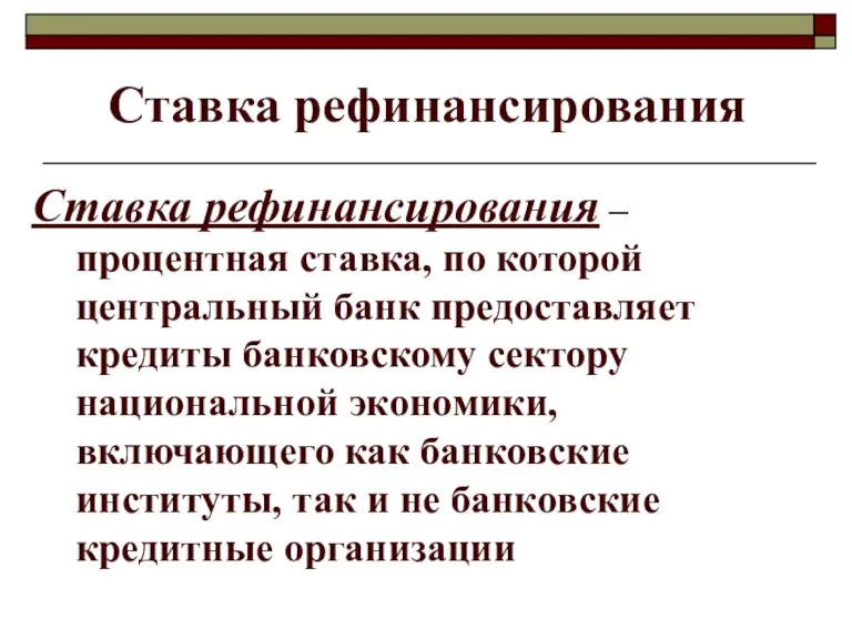 Ставка рефинансирования Ставка рефинансирования – процентная ставка, по которой центральный банк предоставляет