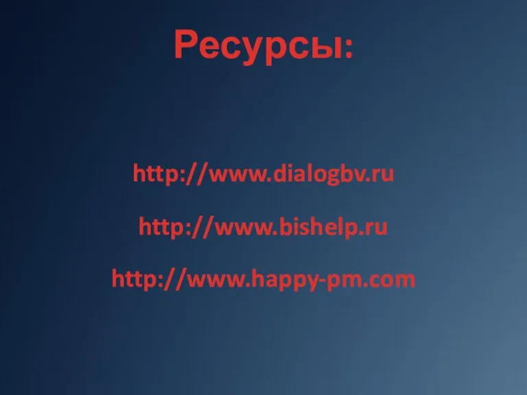 Ресурсы: http://www.dialogbv.ru http://www.bishelp.ru http://www.happy-pm.com