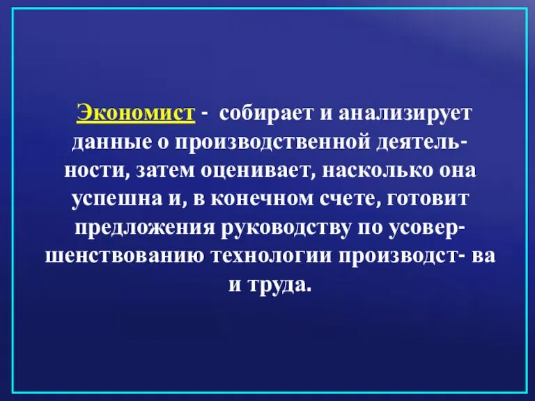 Экономист - собирает и анализирует данные о производственной деятель- ности, затем оценивает,