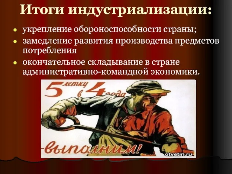 Итоги индустриализации: укрепление обороноспособности страны; замедление развития производства предметов потребления окончательное складывание в стране административно-командной экономики.