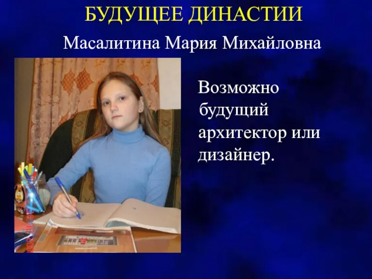 БУДУЩЕЕ ДИНАСТИИ Масалитина Мария Михайловна Возможно будущий архитектор или дизайнер.