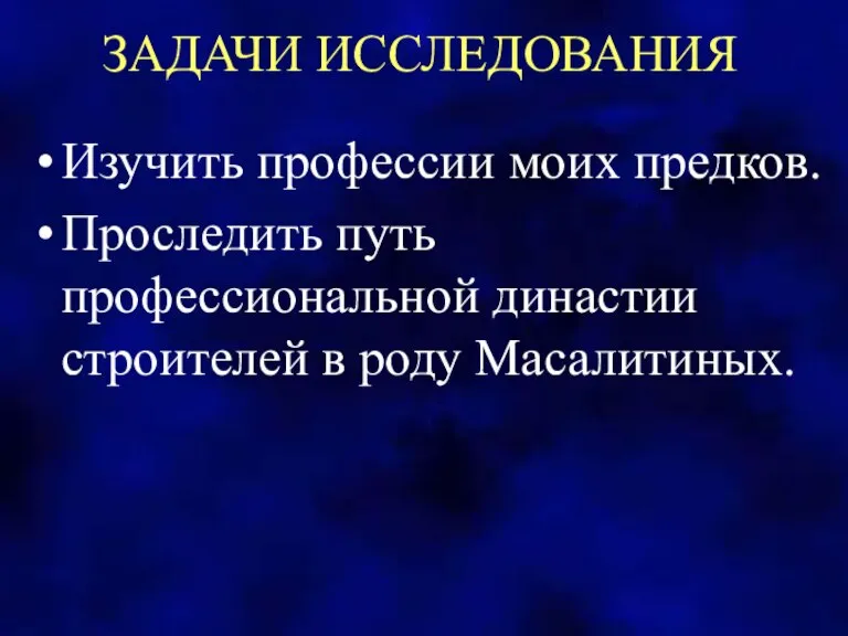 ЗАДАЧИ ИССЛЕДОВАНИЯ Изучить профессии моих предков. Проследить путь профессиональной династии строителей в роду Масалитиных.